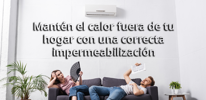 Mantén el calor fuera de tu hogar con una correcta impermeabilización